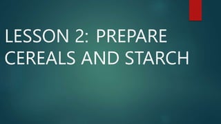 LESSON 2: PREPARE
CEREALS AND STARCH
 