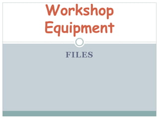 FILES
Workshop
Equipment
 