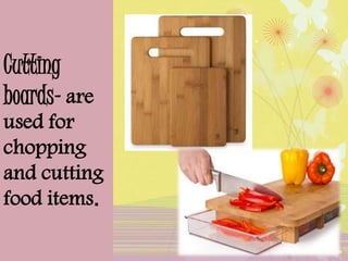 Cutting
boards- are
used for
chopping
and cutting
food items.
 