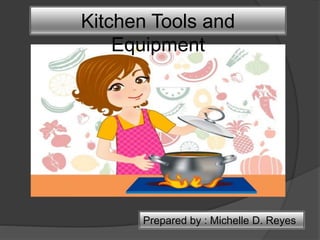 Kitchen Tools and
Equipment
Prepared by : Michelle D. Reyes
 