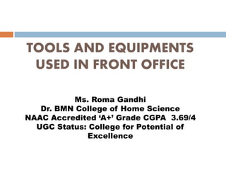 TOOLS AND EQUIPMENTS
USED IN FRONT OFFICE
Ms. Roma Gandhi
Dr. BMN College of Home Science
NAAC Accredited ‘A+’ Grade CGPA 3.69/4
UGC Status: College for Potential of
Excellence
 