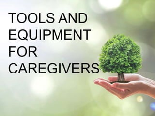 TOOLS AND
EQUIPMENT
FOR
CAREGIVERS
 