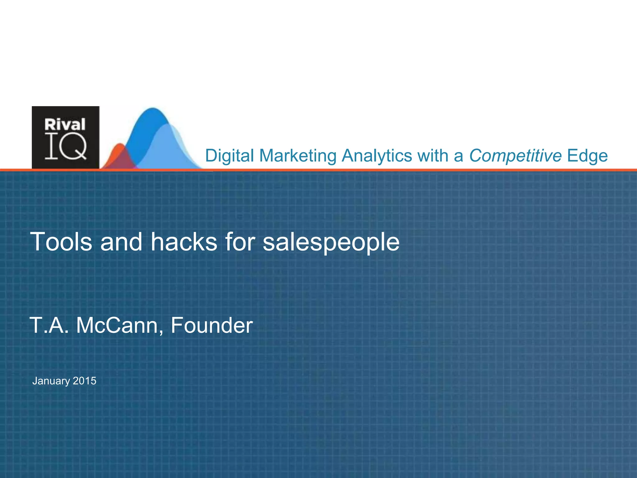 www.RivalIQ.com@tamccann
Digital Marketing Analytics with a Competitive Edge
T.A. McCann, Founder
Tools and hacks for salespeople
January 2015