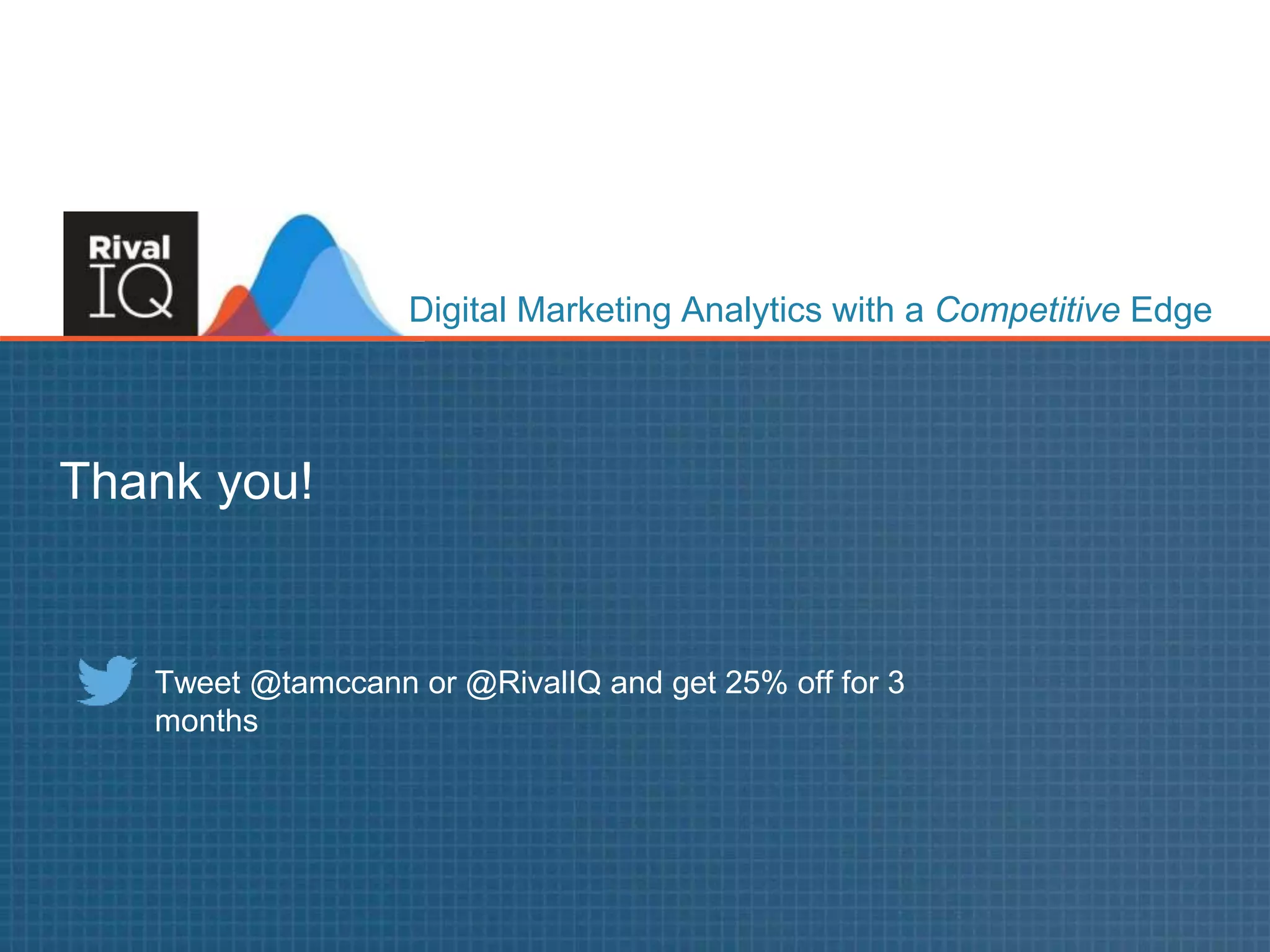 www.RivalIQ.com@tamccann
Digital Marketing Analytics with a Competitive Edge
Thank you!
Tweet @tamccann or @RivalIQ and get 25% off for 3
months