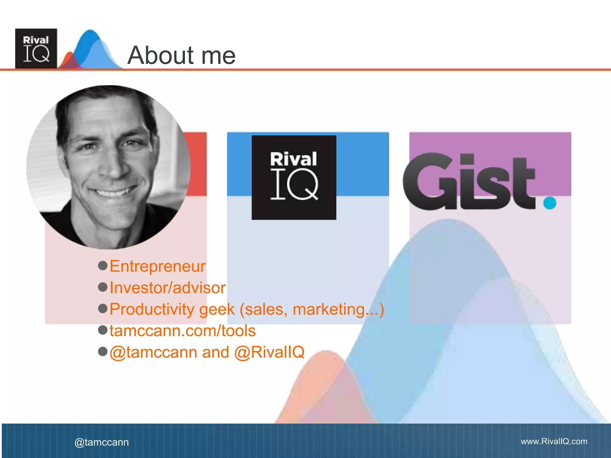 www.RivalIQ.com@tamccann www.RivalIQ.com@tamccann
About me
●Entrepreneur
●Investor/advisor
●Productivity geek (sales, marketing...)
●tamccann.com/tools
●@tamccann and @RivalIQ