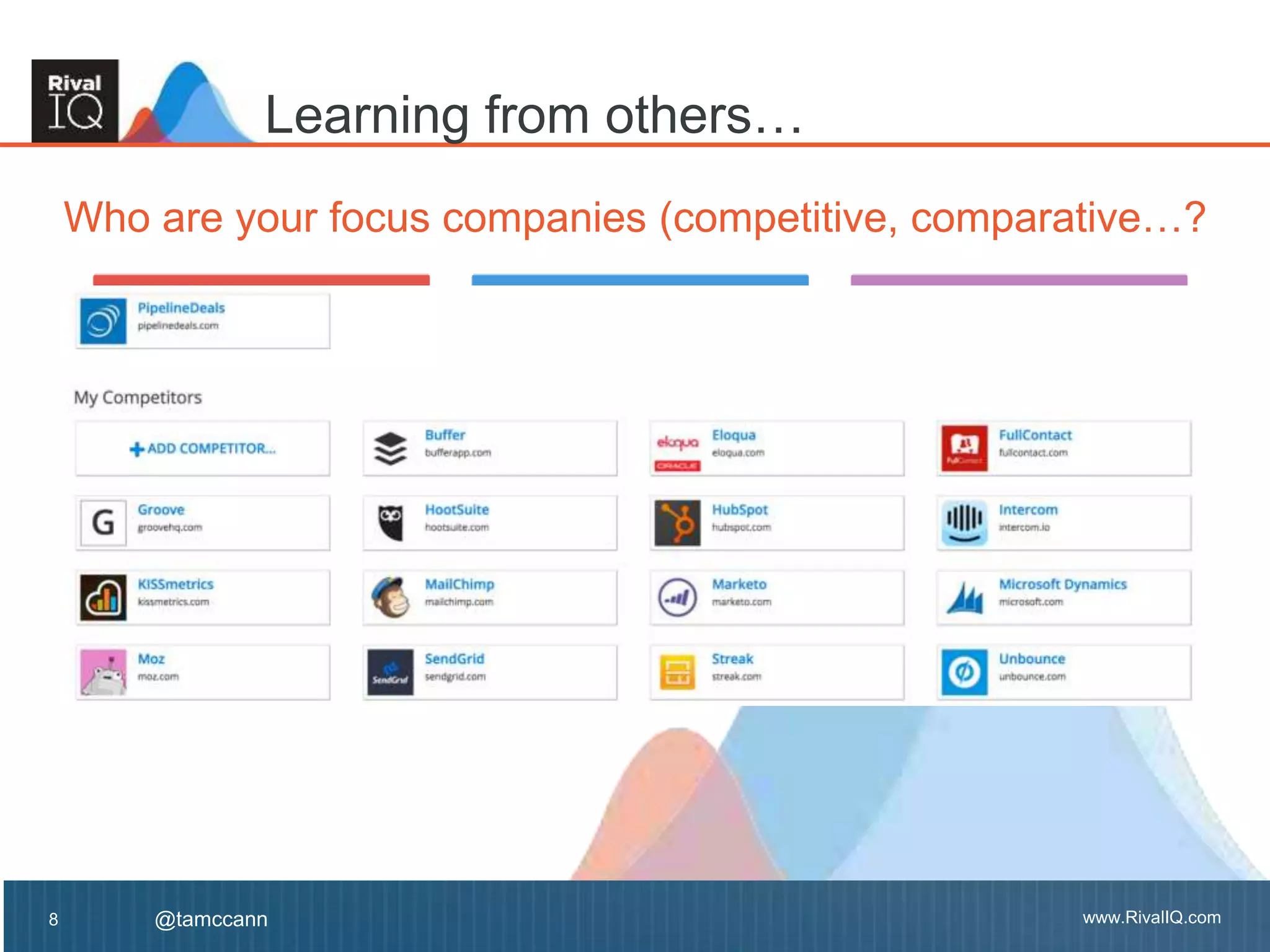 www.RivalIQ.com@tamccann www.RivalIQ.com@tamccann
Who are your focus companies (competitive, comparative…?
8
Learning from others…