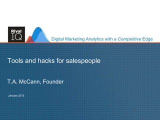 www.RivalIQ.com@tamccann
Digital Marketing Analytics with a Competitive Edge
T.A. McCann, Founder
Tools and hacks for salespeople
January 2015
 