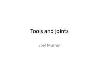 Tools and joints
Joel Murray
 