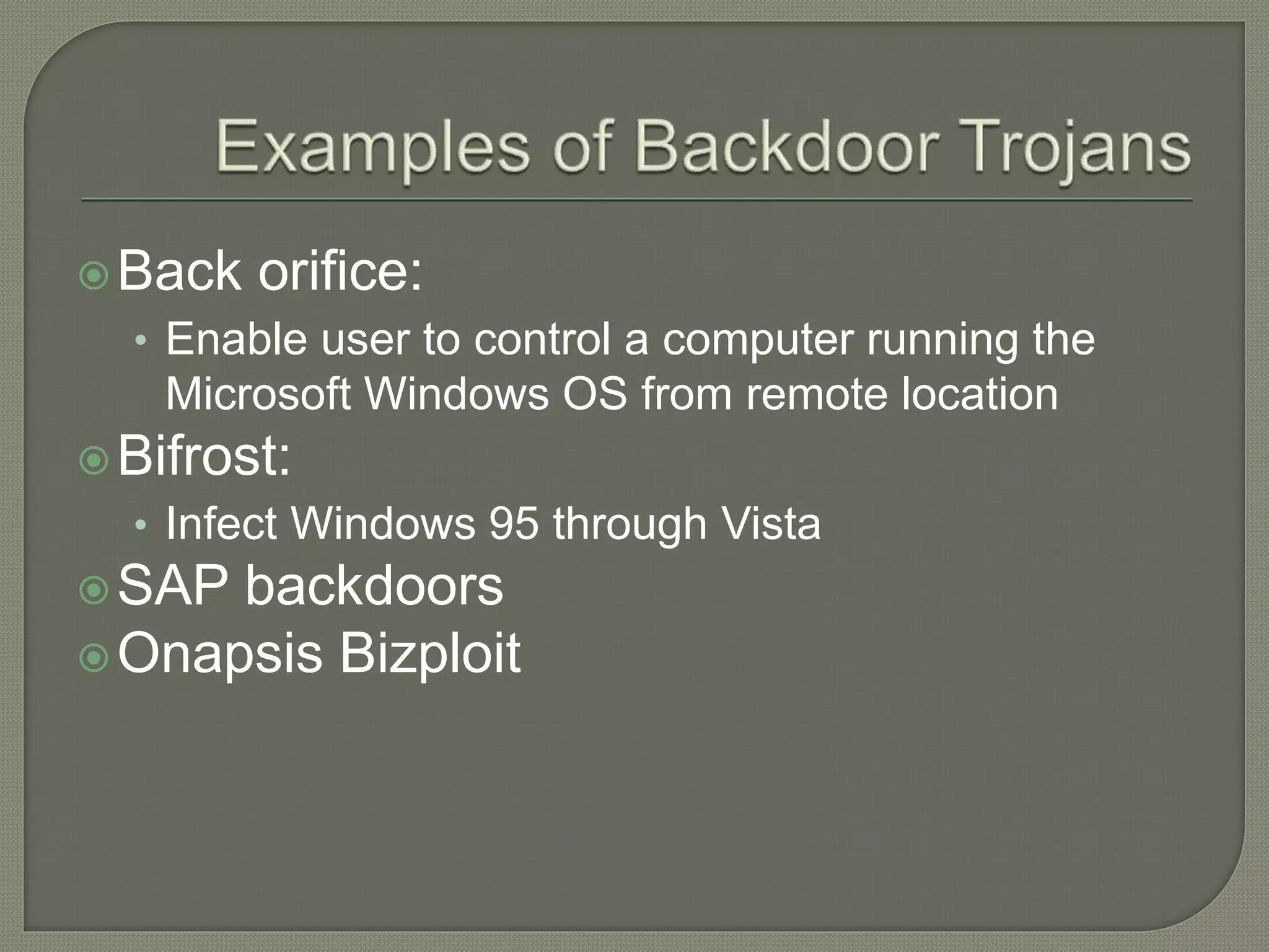 Back orifice:
• Enable user to control a computer running the
Microsoft Windows OS from remote location
Bifrost:
• Infect Windows 95 through Vista
SAP backdoors
Onapsis Bizploit
 