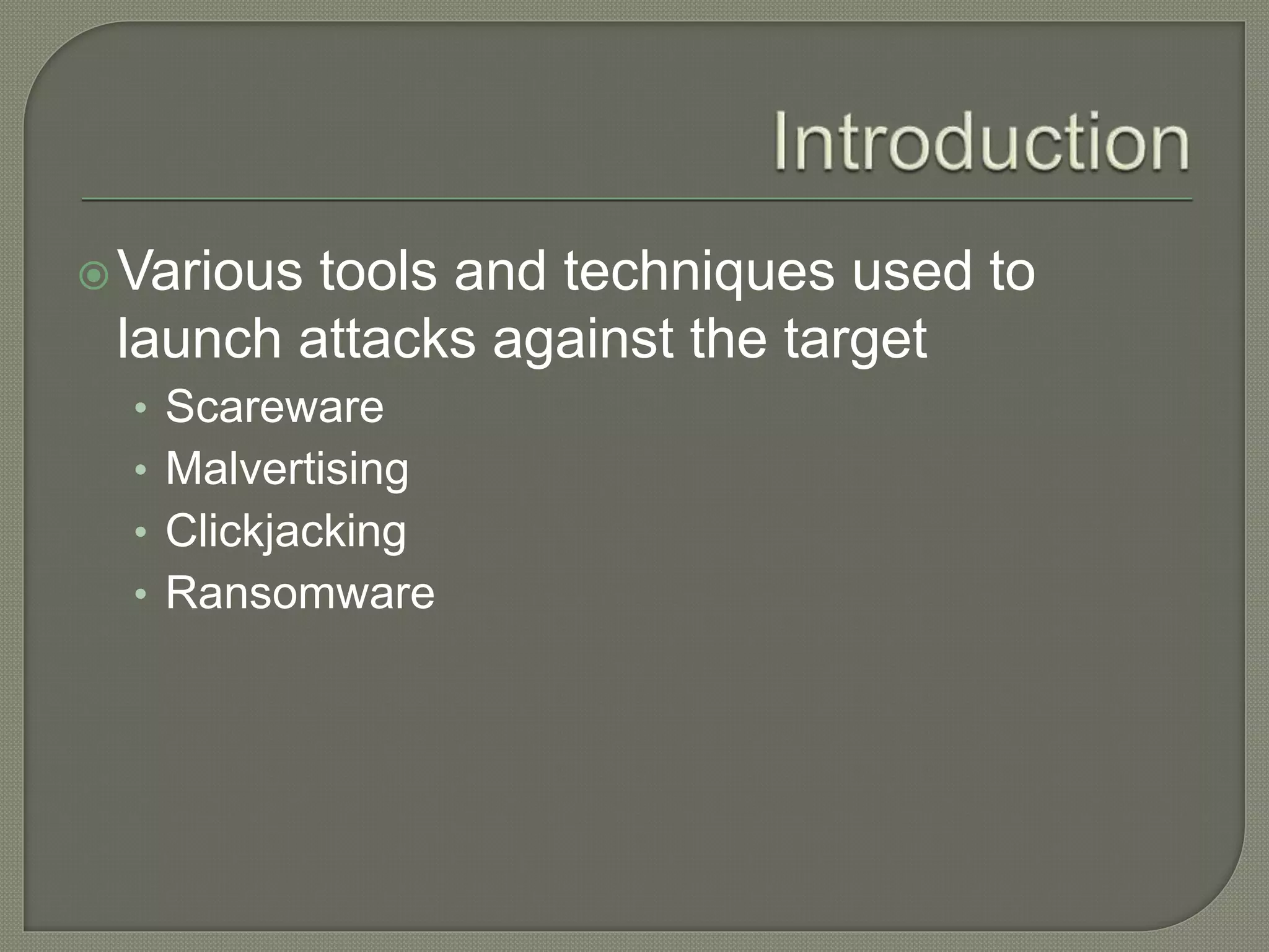 Various tools and techniques used to
launch attacks against the target
• Scareware
• Malvertising
• Clickjacking
• Ransomware
 