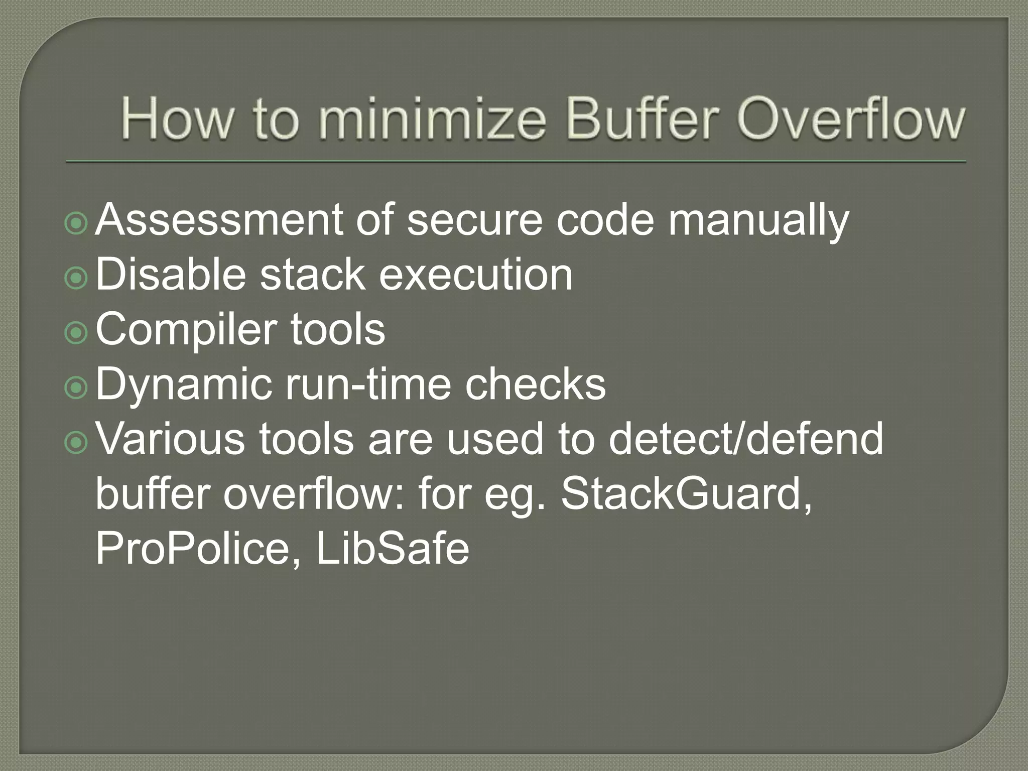 Assessment of secure code manually
Disable stack execution
Compiler tools
Dynamic run-time checks
Various tools are used to detect/defend
buffer overflow: for eg. StackGuard,
ProPolice, LibSafe
 
