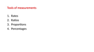 Tools of measurements
1. Rates
2. Ratios
3. Proportions
4. Percentages
 