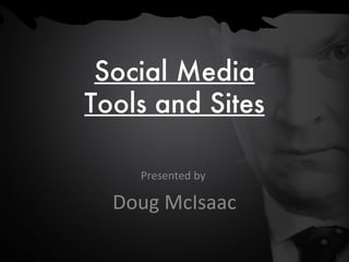 Social Media Tools and Sites Presented by  Doug McIsaac 