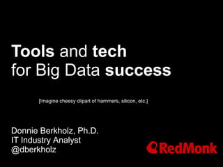 Tools and tech
for Big Data success
Donnie Berkholz, Ph.D.
IT Industry Analyst
@dberkholz
[Imagine cheesy clipart of hammers, silicon, etc.]
 