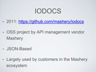 IODOCS
• 2011: https://github.com/mashery/iodocs
• OSS project by API management vendor
Mashery
• JSON-Based
• Largely used by customers in the Mashery
ecosystem
 