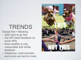 TRENDS
Design-first + Mocking
• Start slow to go fast
• Get API client feedback on
mock APIs
• Real usability is only
measurable with tactile
feedback
• Weakness: multi-scenario
and errors are hard to mock
 