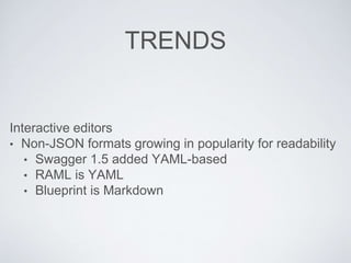 TRENDS
Interactive editors
• Non-JSON formats growing in popularity for readability
• Swagger 1.5 added YAML-based
• RAML is YAML
• Blueprint is Markdown
 