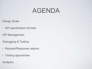 AGENDA
Design Scale
• API specification formats
API Management
Debugging & Testing
• Request/Response capture
• Testing approaches
Analytics
 