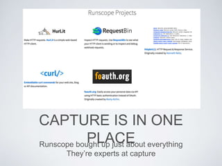 CAPTURE IS IN ONE
PLACERunscope bought up just about everything
They’re experts at capture
 