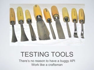 TESTING TOOLS
There’s no reason to have a buggy API
Work like a craftsman
 