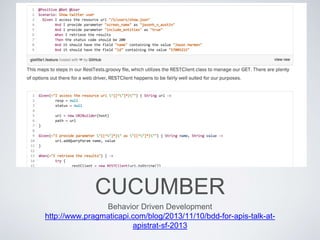 CUCUMBER
Behavior Driven Development
http://www.pragmaticapi.com/blog/2013/11/10/bdd-for-apis-talk-at-
apistrat-sf-2013
 