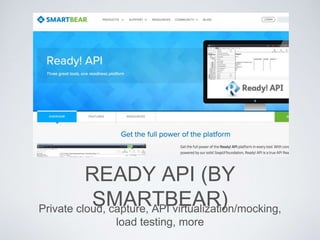 READY API (BY
SMARTBEAR)Private cloud, capture, API virtualization/mocking,
load testing, more
 