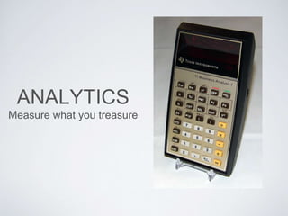 ANALYTICS
Measure what you treasure
 
