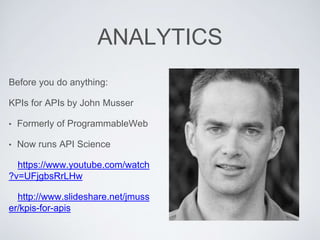 ANALYTICS
Before you do anything:
KPIs for APIs by John Musser
• Formerly of ProgrammableWeb
• Now runs API Science
https://www.youtube.com/watch
?v=UFjgbsRrLHw
http://www.slideshare.net/jmuss
er/kpis-for-apis
 