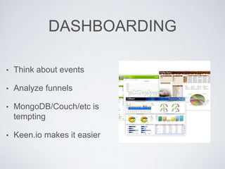 DASHBOARDING
• Think about events
• Analyze funnels
• MongoDB/Couch/etc is
tempting
• Keen.io makes it easier
 
