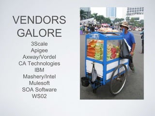 VENDORS
GALORE
3Scale
Apigee
Axway/Vordel
CA Technologies
IBM
Mashery/Intel
Mulesoft
SOA Software
WS02
 