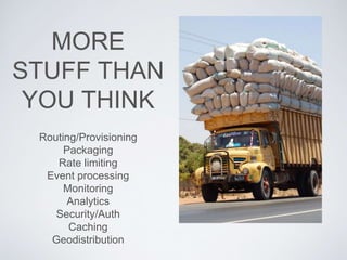 MORE
STUFF THAN
YOU THINK
Routing/Provisioning
Packaging
Rate limiting
Event processing
Monitoring
Analytics
Security/Auth
Caching
Geodistribution
 