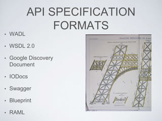 API SPECIFICATION
FORMATS
• WADL
• WSDL 2.0
• Google Discovery
Document
• IODocs
• Swagger
• Blueprint
• RAML
 