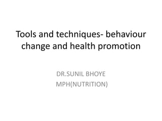 Tools and techniques- behaviour
change and health promotion
DR.SUNIL BHOYE
MPH(NUTRITION)
 