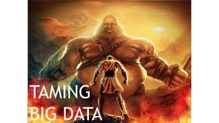 TAMING
BIG DATA
 