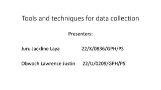 Tools and techniques for data collection
Presenters:
Juru Jackline Laya 22/X/0836/GPH/PS
Obwoch Lawrence Justin 22/U/0209/GPH/PS
 