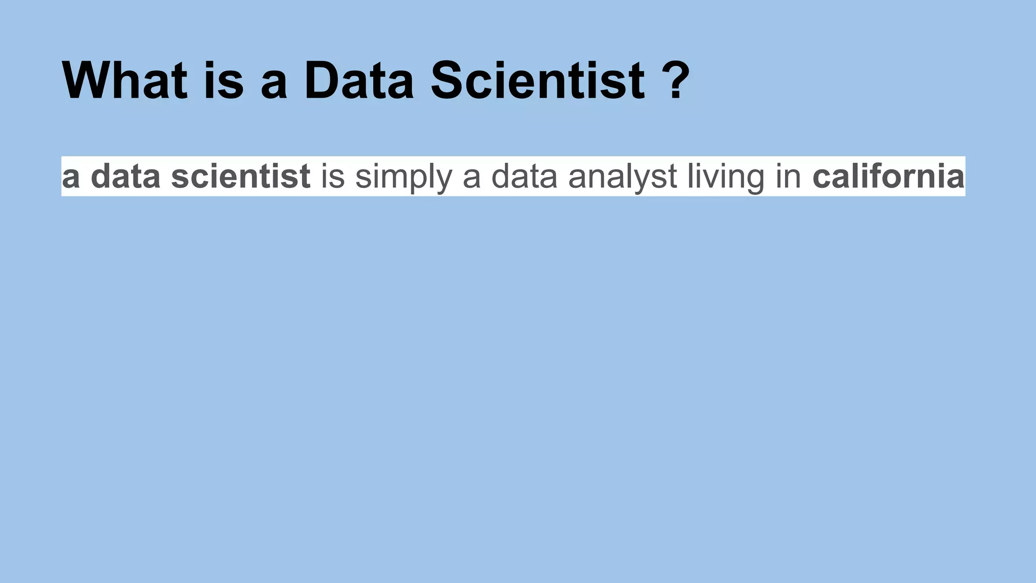 What is a Data Scientist ?
a data scientist is simply a data analyst living in california
 