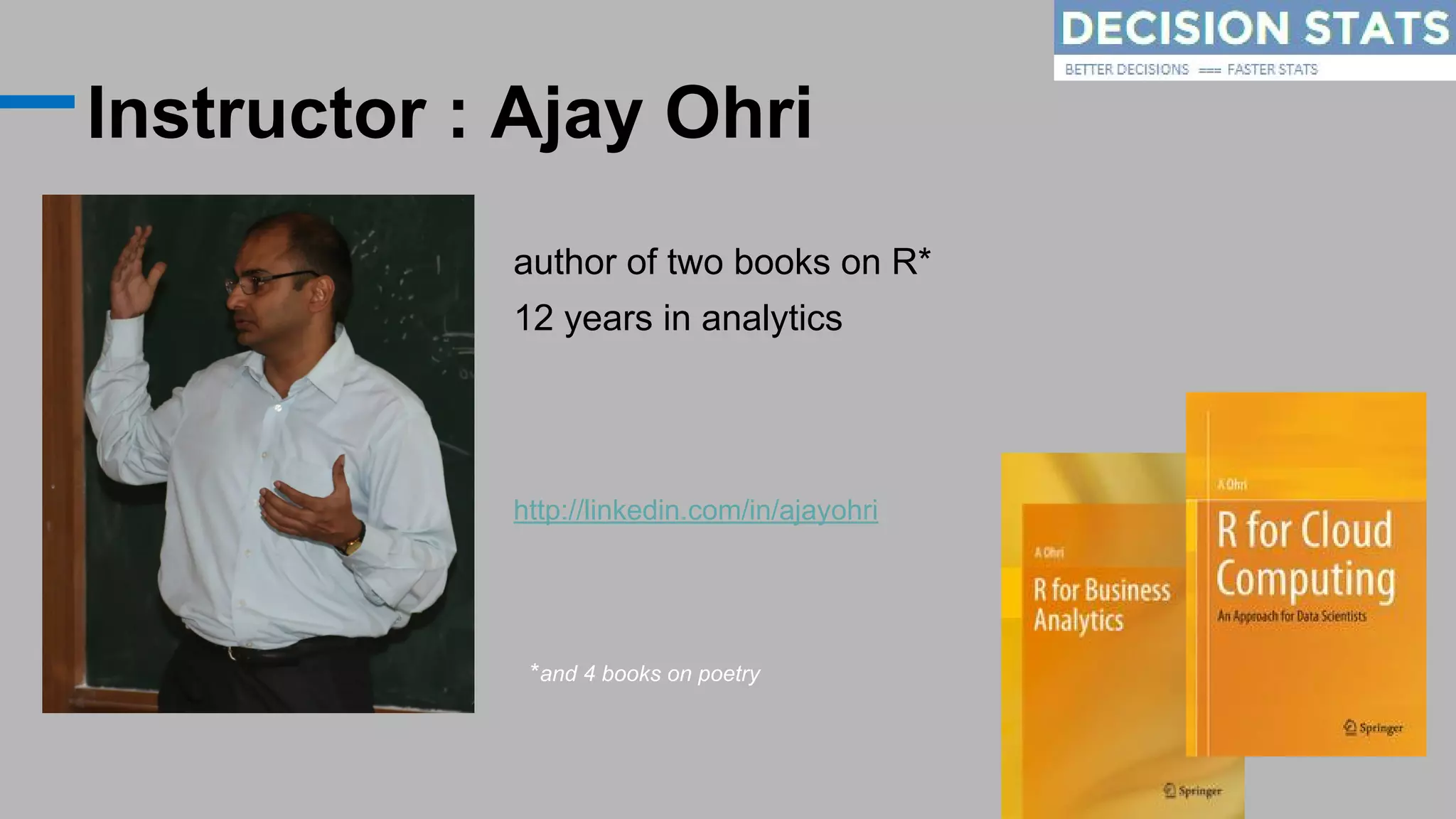 Instructor : Ajay Ohri
author of two books on R*
12 years in analytics
http://linkedin.com/in/ajayohri
*and 4 books on poetry
 