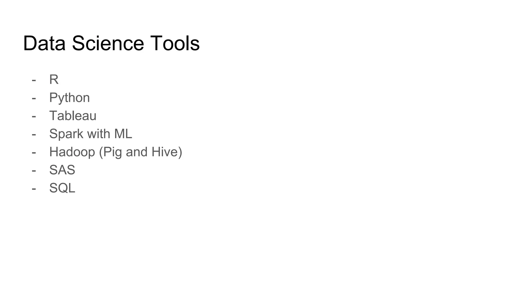 Data Science Tools
- R
- Python
- Tableau
- Spark with ML
- Hadoop (Pig and Hive)
- SAS
- SQL
 
