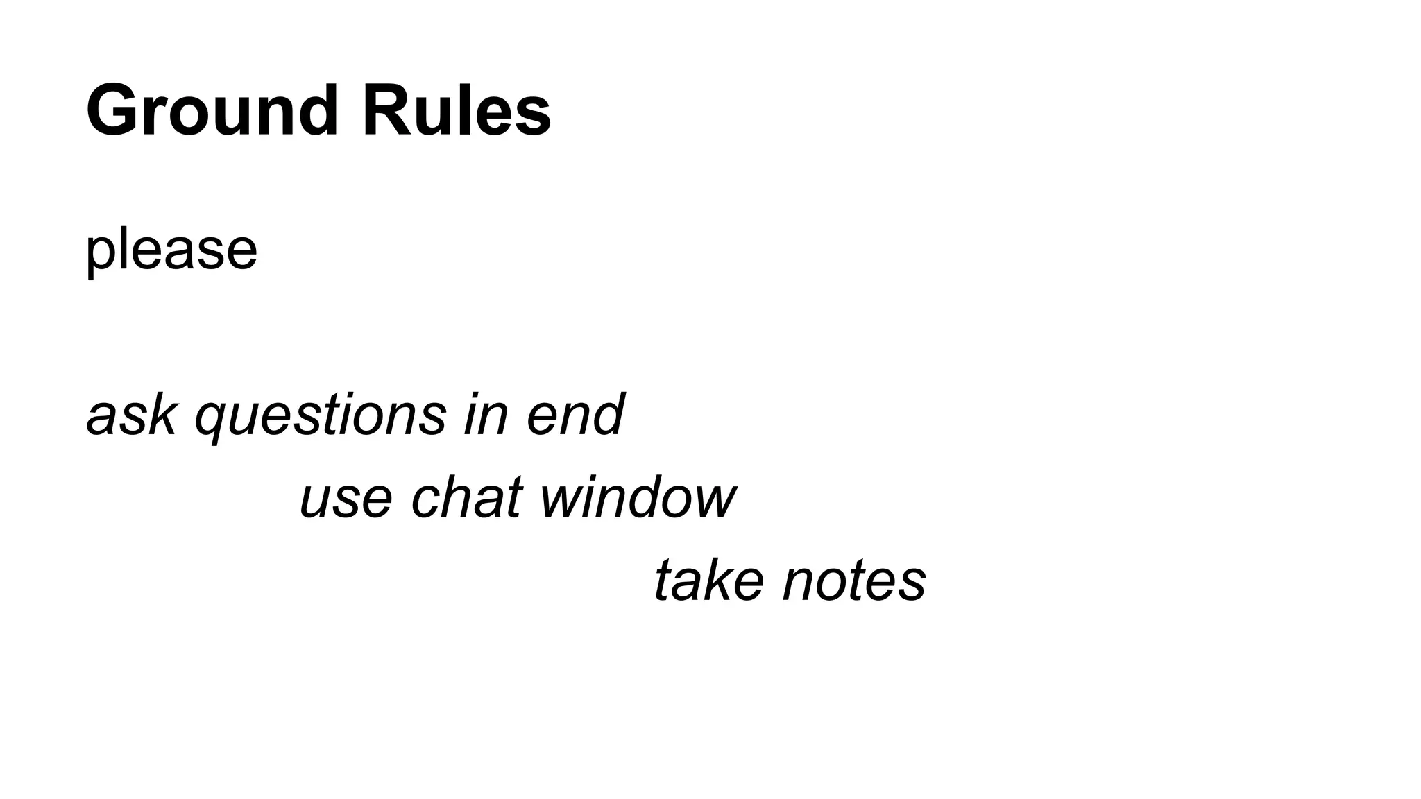 Ground Rules
please
ask questions in end
use chat window
take notes
 