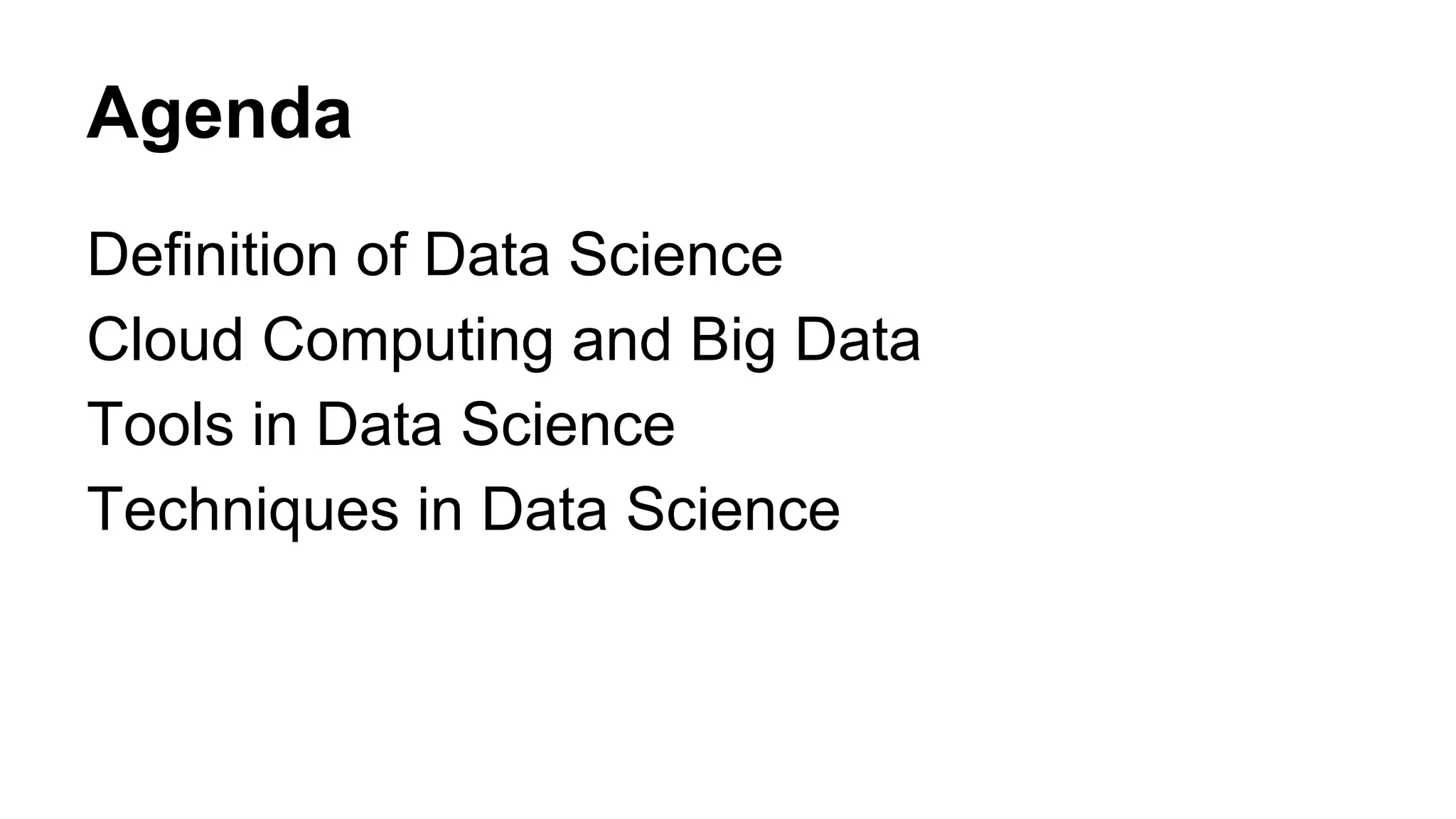 Agenda
Definition of Data Science
Cloud Computing and Big Data
Tools in Data Science
Techniques in Data Science
 