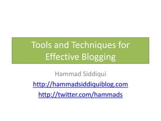 Tools and Techniques for
   Effective Blogging
        Hammad Siddiqui
http://hammadsiddiquiblog.com
  http://twitter.com/hammads
 