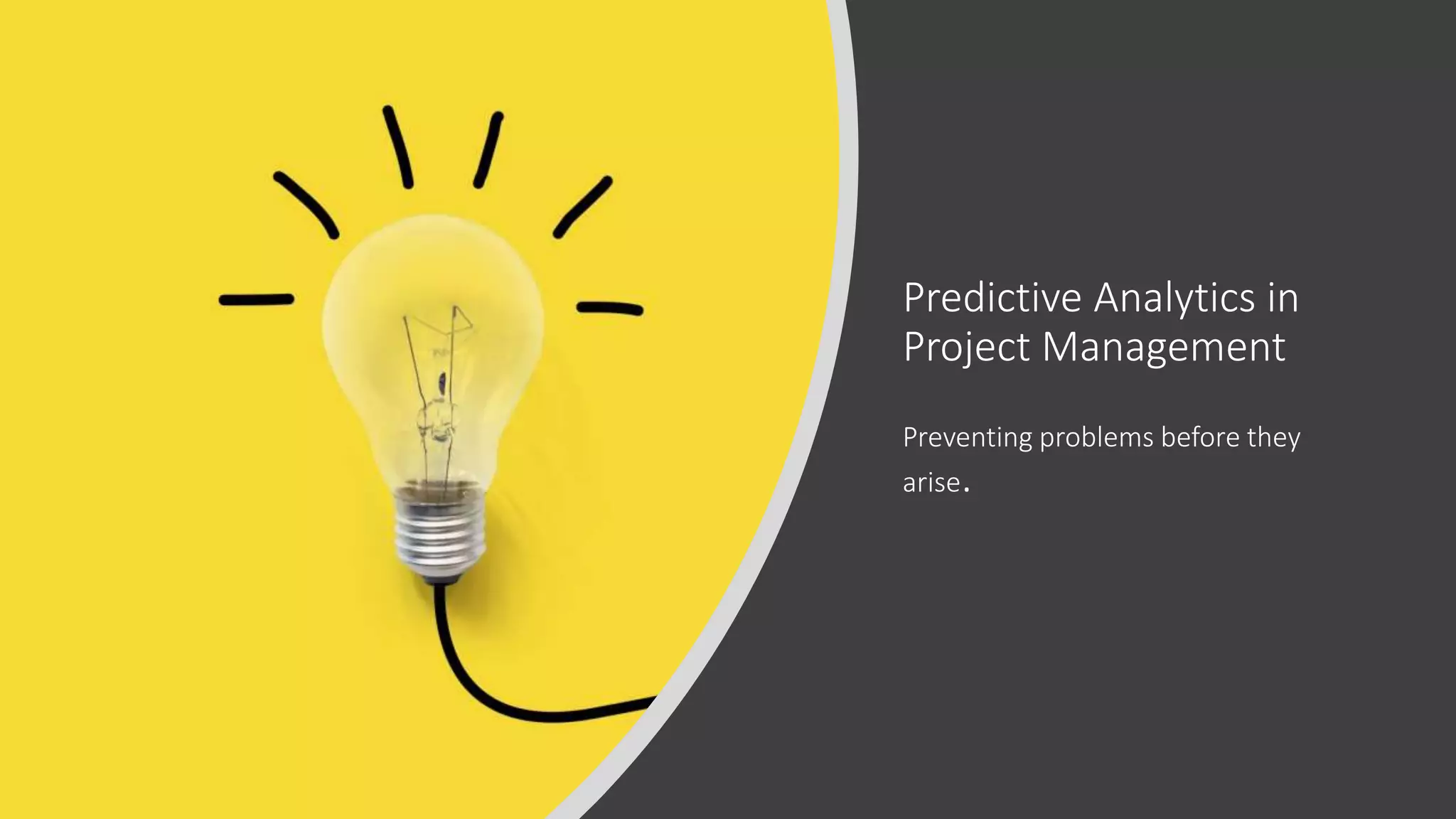 Predictive Analytics in
Project Management
Preventing problems before they
arise.
 