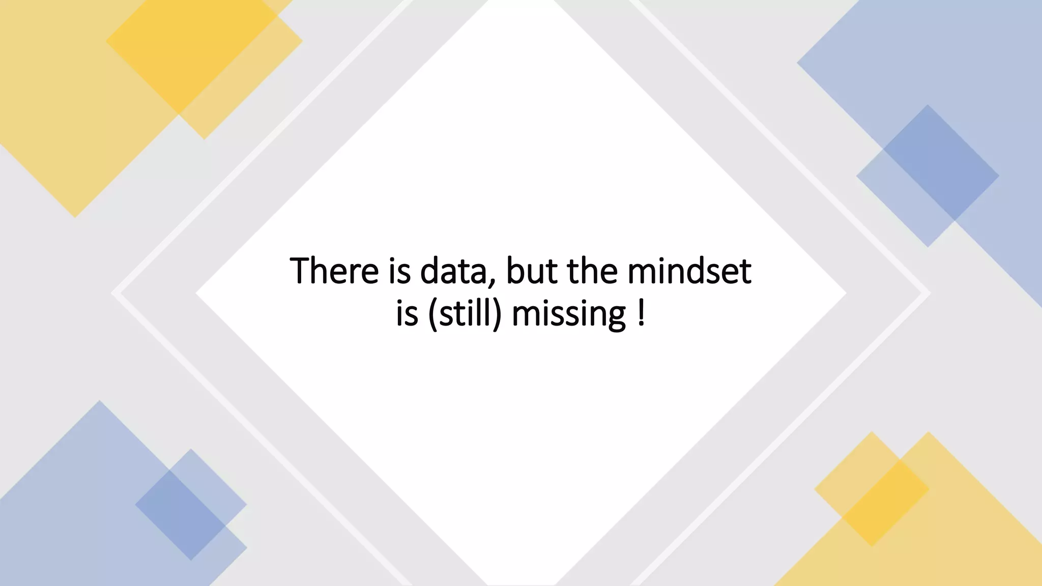 There is data, but the mindset
is (still) missing !
 