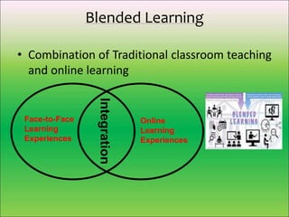 Blended Learning
• Combination of Traditional classroom teaching
and online learning
Face-to-Face
Learning
Experiences
Online
Learning
Experiences
Integration
 