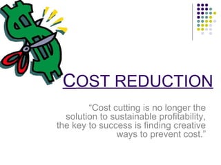 COST REDUCTION
“Cost cutting is no longer the
solution to sustainable profitability,
the key to success is finding creative
ways to prevent cost.”

 
