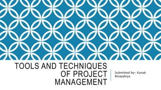 TOOLS AND TECHNIQUES
OF PROJECT
MANAGEMENT
Submitted by- Kanak
Binayakiya
 