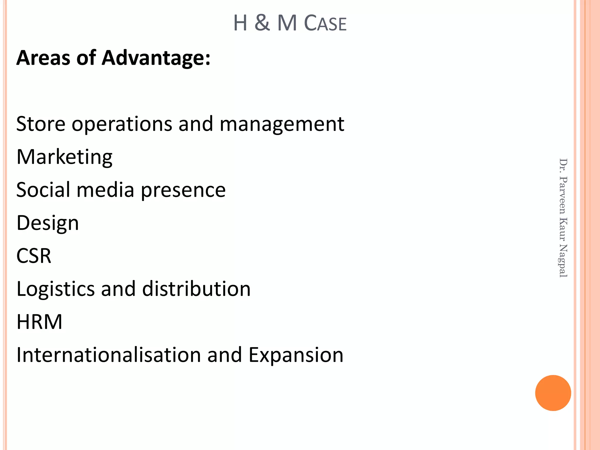 Areas of Advantage:
Store operations and management
Marketing
Social media presence
Design
CSR
Logistics and distribution
HRM
Internationalisation and Expansion
H & M CASE
Dr.ParveenKaurNagpal
 