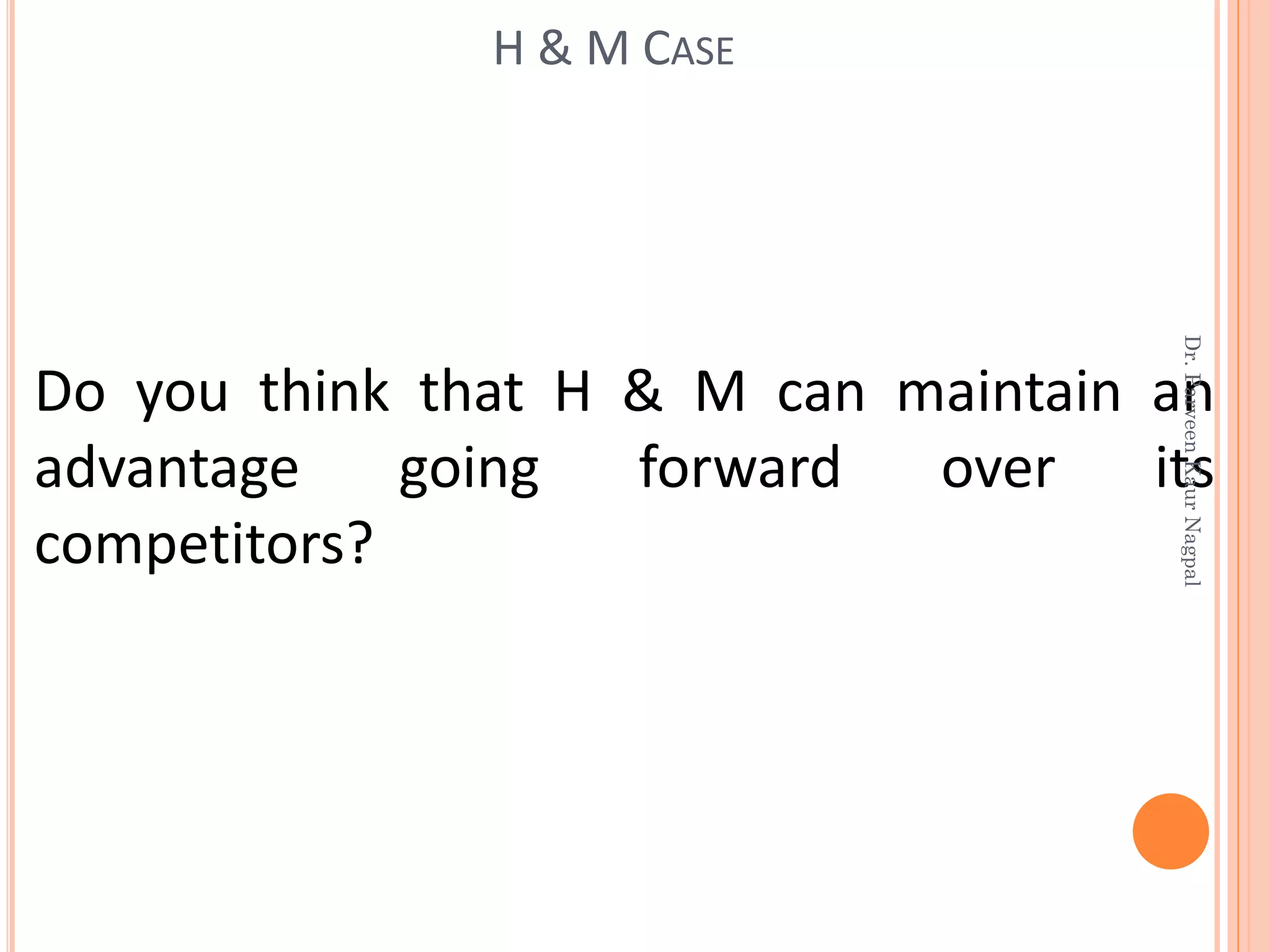 Do you think that H & M can maintain an
advantage going forward over its
competitors?
H & M CASE
Dr.ParveenKaurNagpal
 