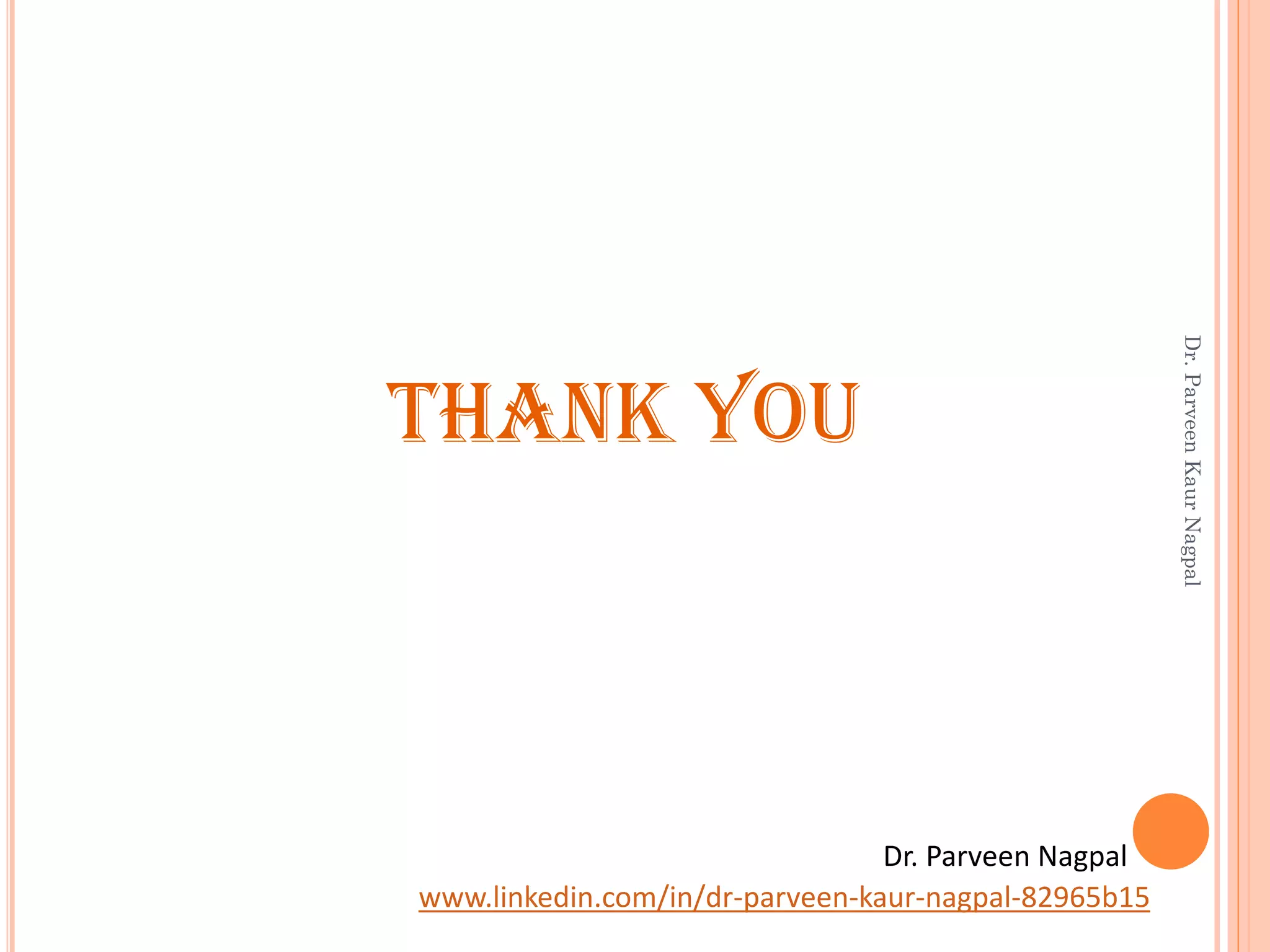 THANK YOU
Dr. Parveen Nagpal
www.linkedin.com/in/dr-parveen-kaur-nagpal-82965b15
Dr.ParveenKaurNagpal
 