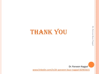 THANK YOU
Dr. Parveen Nagpal
www.linkedin.com/in/dr-parveen-kaur-nagpal-82965b15
Dr.ParveenKaurNagpal
 